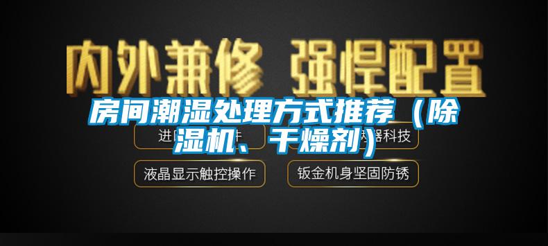 房間潮濕處理方式推薦（除濕機(jī)、干燥劑）