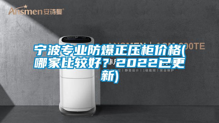 寧波專業(yè)防爆正壓柜價格(哪家比較好？2022已更新)