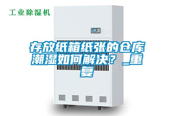 存放紙箱紙張的倉庫潮濕如何解決？_重復(fù)