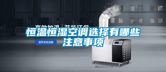 恒溫恒濕空調(diào)選擇有哪些注意事項(xiàng)
