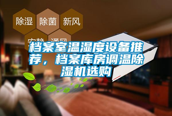 檔案室溫濕度設(shè)備推薦，檔案庫房調(diào)溫除濕機選購