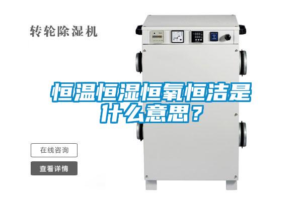 恒溫恒濕恒氧恒潔是什么意思？