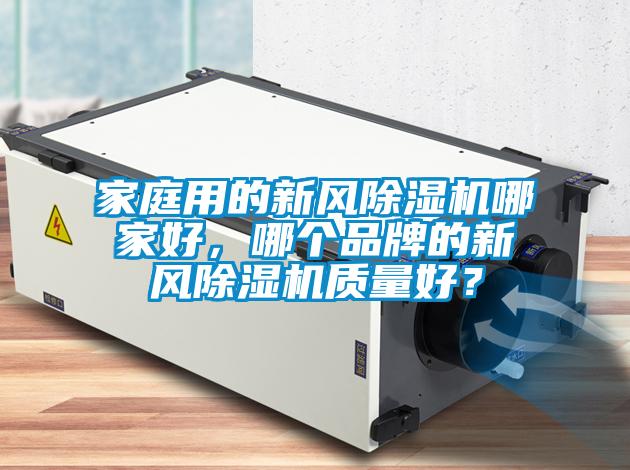 家庭用的新風(fēng)除濕機(jī)哪家好，哪個(gè)品牌的新風(fēng)除濕機(jī)質(zhì)量好？