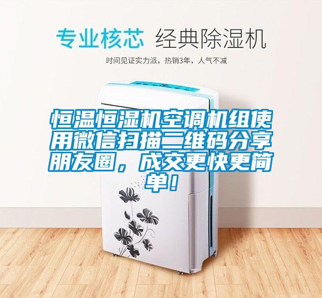 恒溫恒濕機空調(diào)機組使用微信掃描二維碼分享朋友圈，成交更快更簡單！