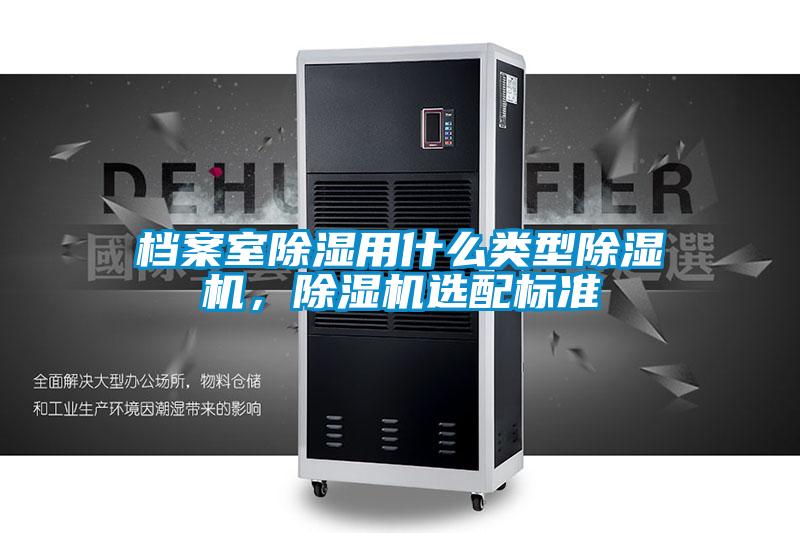 檔案室除濕用什么類(lèi)型除濕機(jī)，除濕機(jī)選配標(biāo)準(zhǔn)