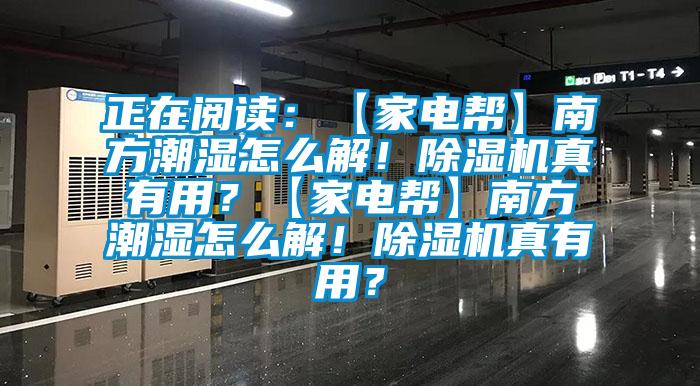 正在閱讀：【家電幫】南方潮濕怎么解！除濕機真有用？【家電幫】南方潮濕怎么解！除濕機真有用？