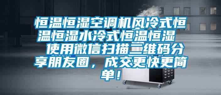 恒溫恒濕空調(diào)機(jī)風(fēng)冷式恒溫恒濕水冷式恒溫恒濕  使用微信掃描二維碼分享朋友圈，成交更快更簡單！