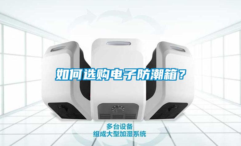 如何選購(gòu)電子防潮箱？