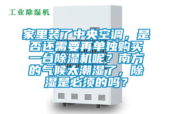 家里裝了中央空調(diào)，是否還需要再單獨(dú)購(gòu)買(mǎi)一臺(tái)除濕機(jī)呢？南方的氣候太潮濕了，除濕是必須的嗎？