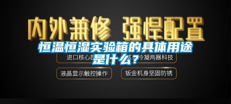 恒溫恒濕實(shí)驗(yàn)箱的具體用途是什么？