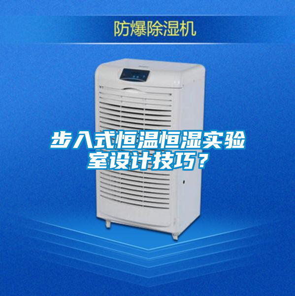 步入式恒溫恒濕實驗室設(shè)計技巧？