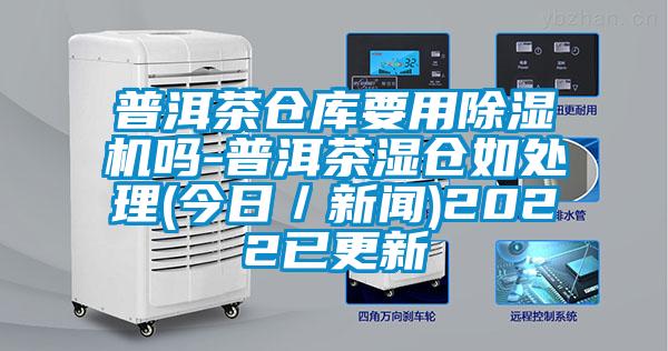 普洱茶倉庫要用除濕機(jī)嗎-普洱茶濕倉如處理(今日／新聞)2022已更新