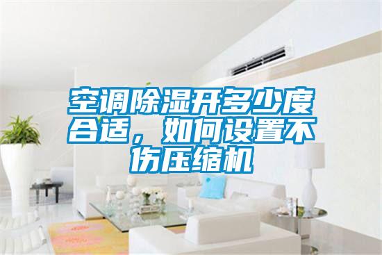 空調(diào)除濕開多少度合適，如何設(shè)置不傷壓縮機(jī)