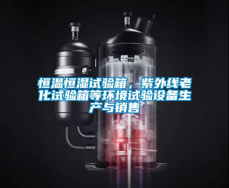 恒溫恒濕試驗箱，紫外線老化試驗箱等環(huán)境試驗設備生產(chǎn)與銷售