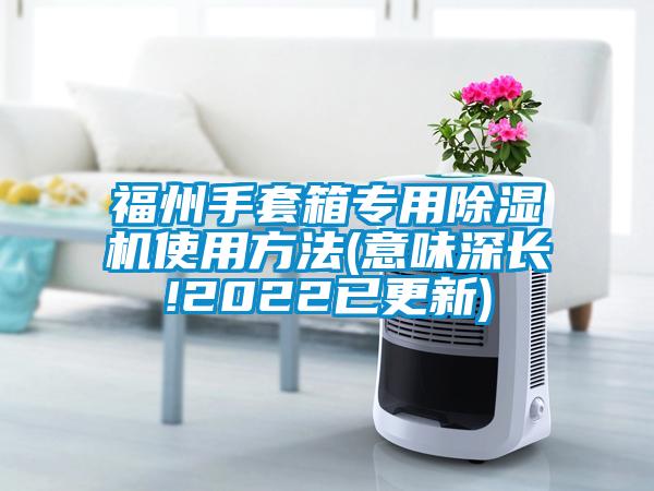 福州手套箱專用除濕機(jī)使用方法(意味深長!2022已更新)