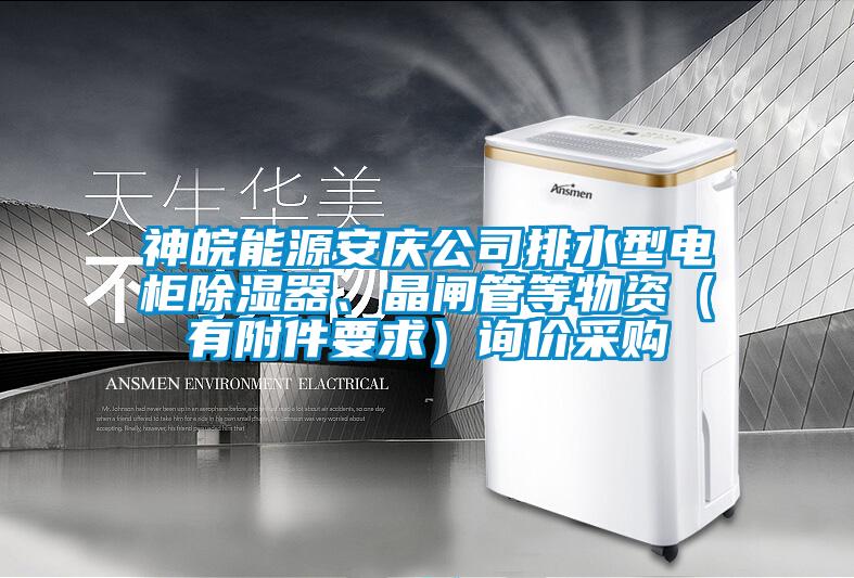 神皖能源安慶公司排水型電柜除濕器、晶閘管等物資（有附件要求）詢價采購