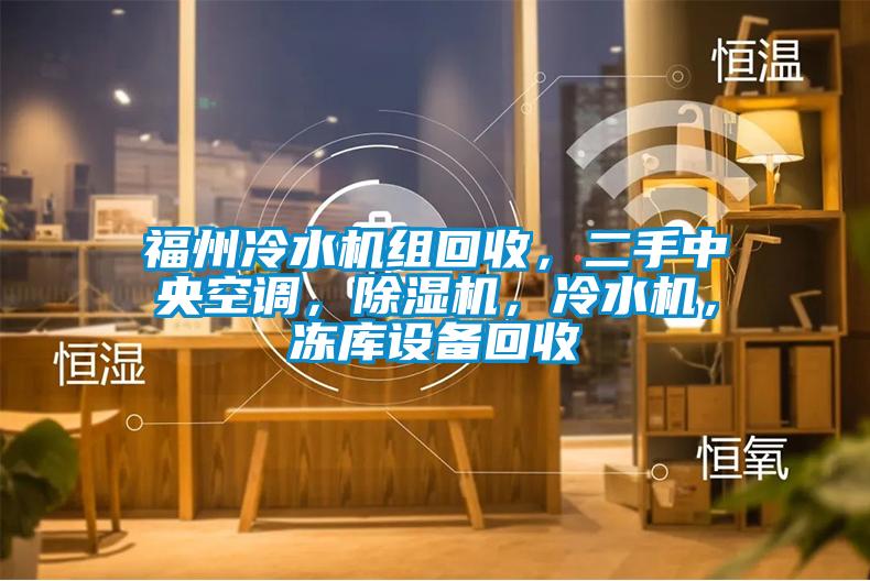 福州冷水機(jī)組回收，二手中央空調(diào)，除濕機(jī)，冷水機(jī)，凍庫設(shè)備回收