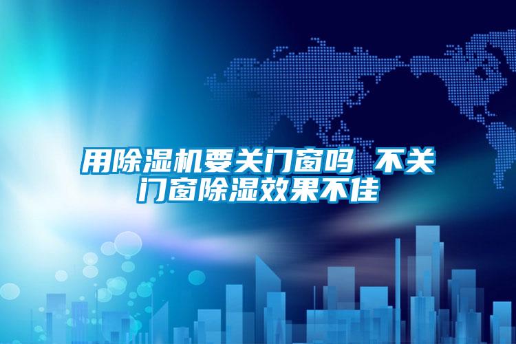 用除濕機(jī)要關(guān)門窗嗎 不關(guān)門窗除濕效果不佳