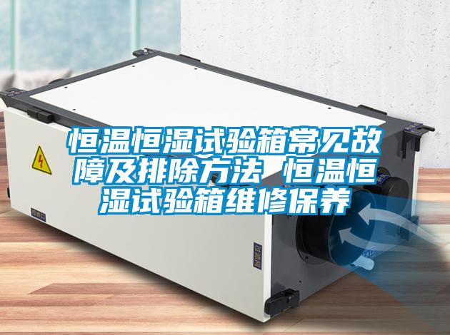 恒溫恒濕試驗箱常見故障及排除方法 恒溫恒濕試驗箱維修保養(yǎng)