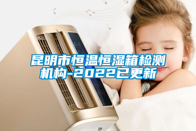 昆明市恒溫恒濕箱檢測(cè)機(jī)構(gòu)-2022已更新