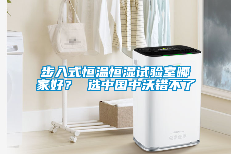 步入式恒溫恒濕試驗(yàn)室哪家好？ 選中國中沃錯(cuò)不了
