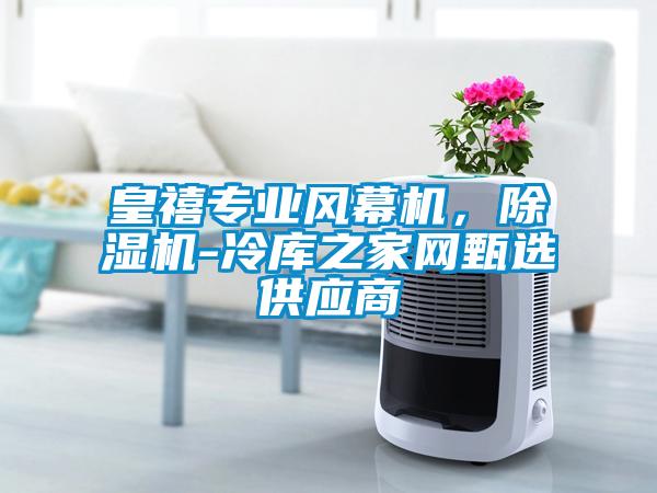 皇禧專業(yè)風(fēng)幕機(jī)，除濕機(jī)-冷庫之家網(wǎng)甄選供應(yīng)商