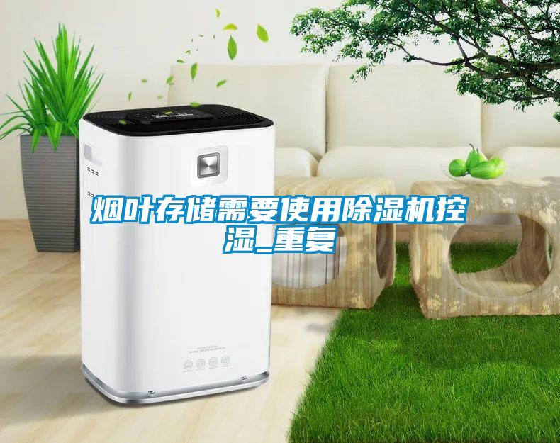 煙葉存儲需要使用除濕機控濕_重復(fù)