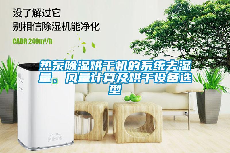 熱泵除濕烘干機的系統(tǒng)去濕量、風量計算及烘干設備選型