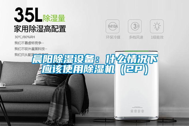 晨陽除濕設(shè)備：什么情況下應(yīng)該使用除濕機(jī)（2P）
