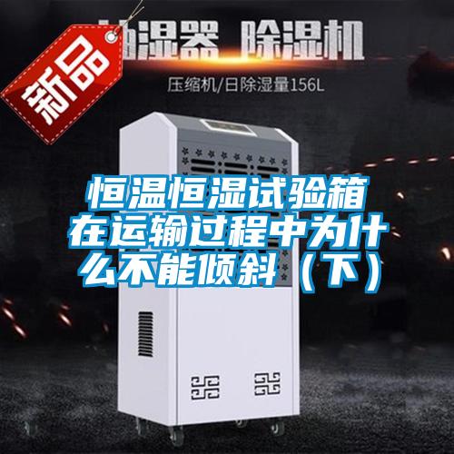 恒溫恒濕試驗(yàn)箱在運(yùn)輸過(guò)程中為什么不能傾斜（下）