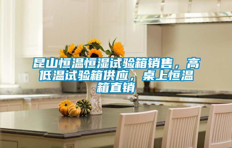 昆山恒溫恒濕試驗(yàn)箱銷售，高低溫試驗(yàn)箱供應(yīng)，桌上恒溫箱直銷