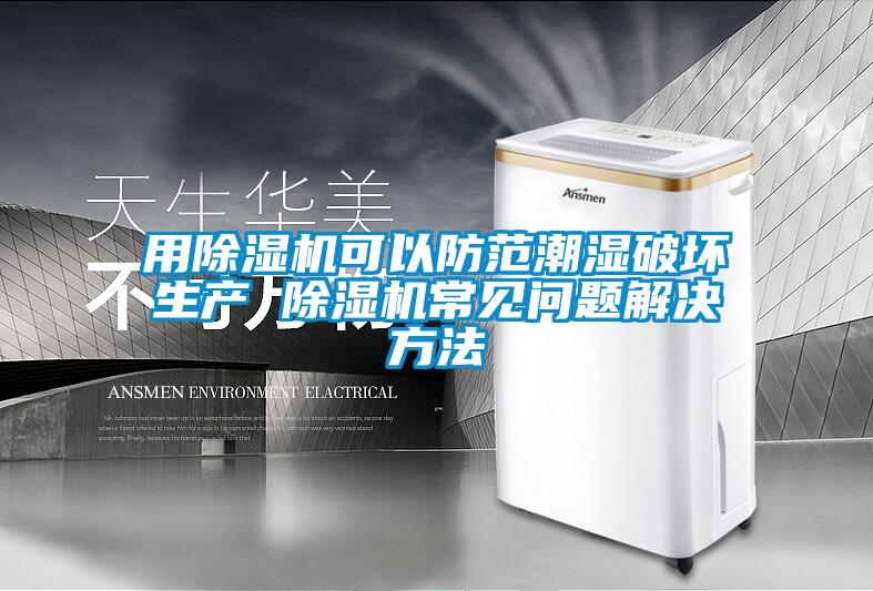 用除濕機(jī)可以防范潮濕破壞生產(chǎn) 除濕機(jī)常見問題解決方法