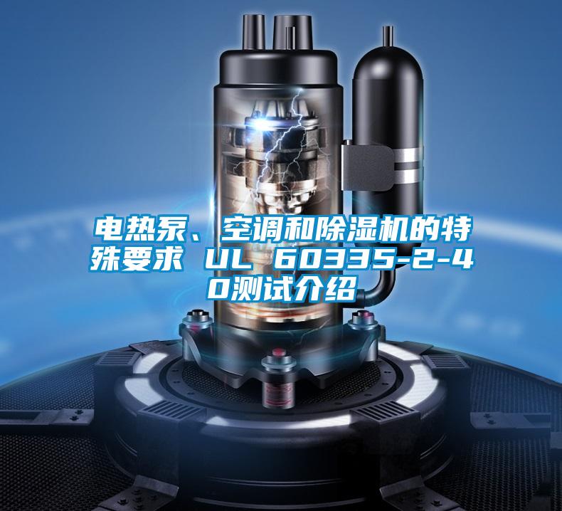 電熱泵、空調(diào)和除濕機(jī)的特殊要求 UL 60335-2-40測試介紹
