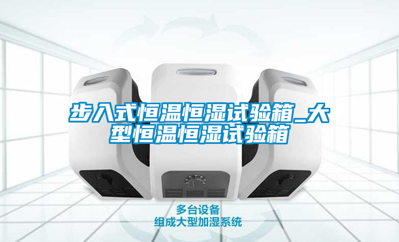 步入式恒溫恒濕試驗(yàn)箱_大型恒溫恒濕試驗(yàn)箱