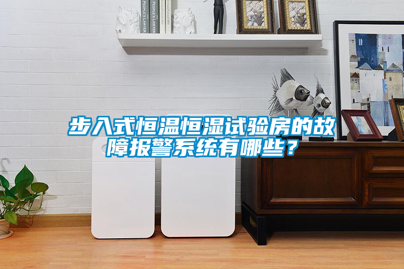 步入式恒溫恒濕試驗(yàn)房的故障報(bào)警系統(tǒng)有哪些？