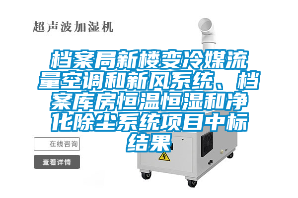 檔案局新樓變冷媒流量空調和新風系統(tǒng)、檔案庫房恒溫恒濕和凈化除塵系統(tǒng)項目中標結果