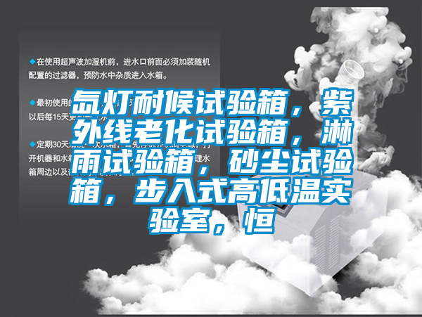 氙燈耐候試驗(yàn)箱，紫外線老化試驗(yàn)箱，淋雨試驗(yàn)箱，砂塵試驗(yàn)箱，步入式高低溫實(shí)驗(yàn)室，恒