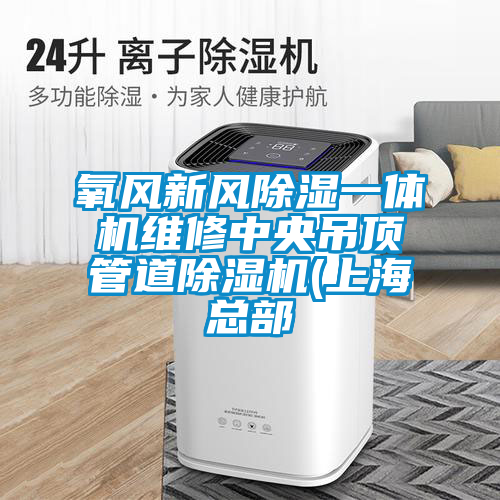 氧風新風除濕一體機維修中央吊頂管道除濕機(上?？偛?/></p>
                              <p style=