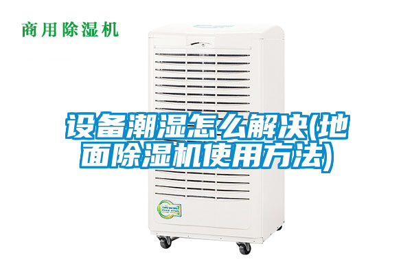設(shè)備潮濕怎么解決(地面除濕機(jī)使用方法)