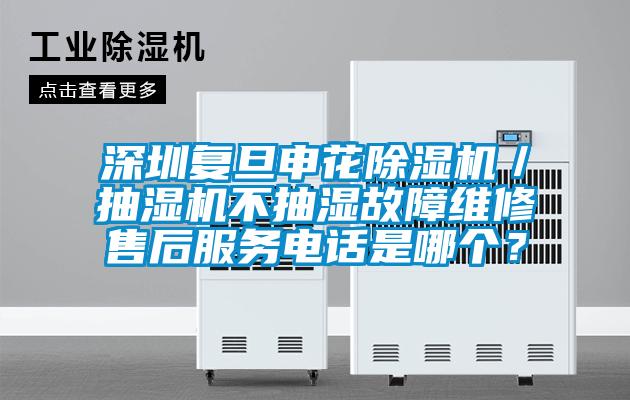 深圳復(fù)旦申花除濕機(jī)／抽濕機(jī)不抽濕故障維修售后服務(wù)電話是哪個(gè)？