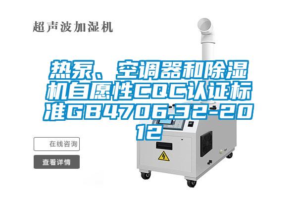 熱泵、空調(diào)器和除濕機(jī)自愿性CQC認(rèn)證標(biāo)準(zhǔn)GB4706.32-2012