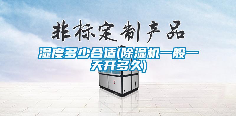 濕度多少合適(除濕機(jī)一般一天開(kāi)多久)