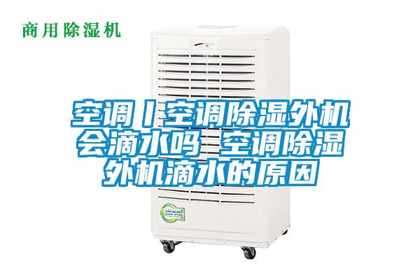 空調(diào)丨空調(diào)除濕外機會滴水嗎 空調(diào)除濕外機滴水的原因