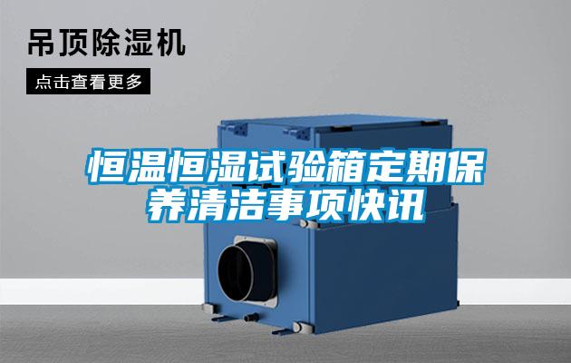 恒溫恒濕試驗箱定期保養(yǎng)清潔事項快訊