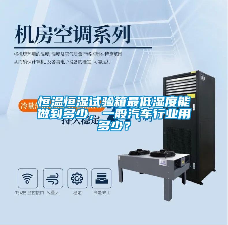 恒溫恒濕試驗(yàn)箱最低濕度能做到多少，一般汽車行業(yè)用多少？