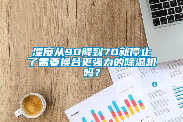 濕度從90降到70就停止了需要換臺(tái)更強(qiáng)力的除濕機(jī)嗎？