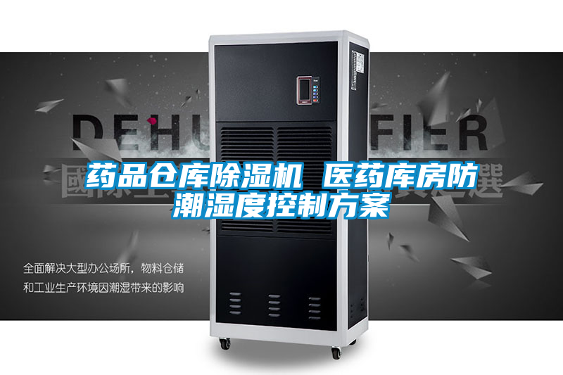藥品倉庫除濕機(jī) 醫(yī)藥庫房防潮濕度控制方案