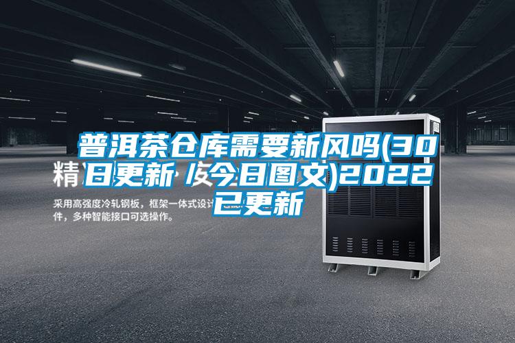 普洱茶倉庫需要新風(fēng)嗎(30日更新／今日圖文)2022已更新