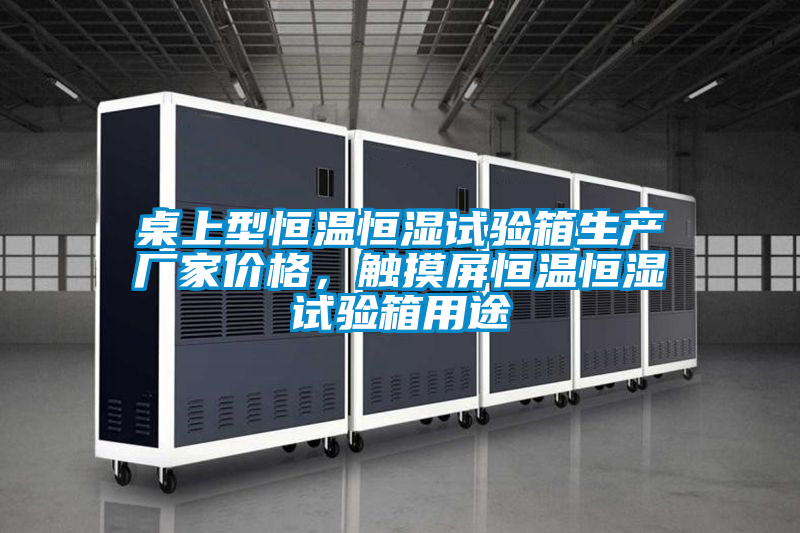 桌上型恒溫恒濕試驗(yàn)箱生產(chǎn)廠家價格，觸摸屏恒溫恒濕試驗(yàn)箱用途
