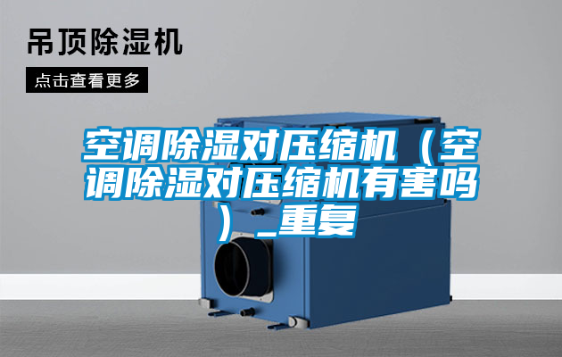 空調(diào)除濕對壓縮機(jī)（空調(diào)除濕對壓縮機(jī)有害嗎）_重復(fù)